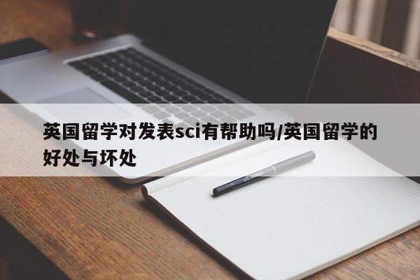 英国留学对发表sci有帮助吗/英国留学的好处与坏处