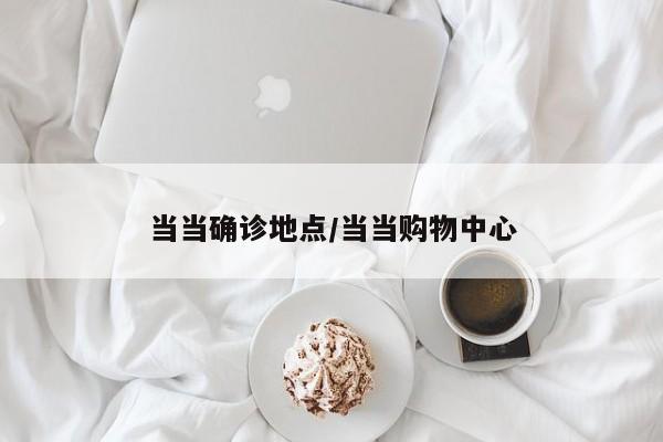 当当确诊地点/当当购物中心